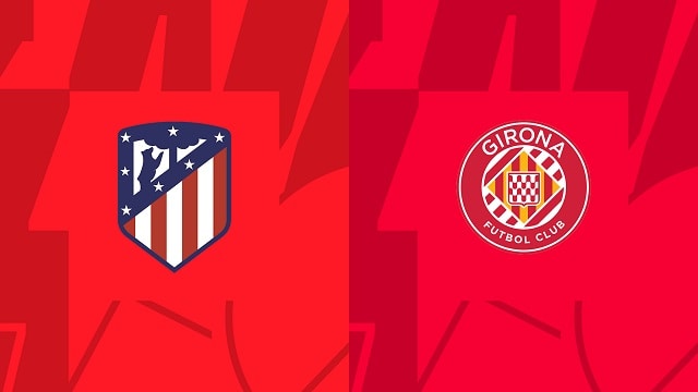 soi keo atl. madrid vs girona, 08/10/2022 – giai bong da tay ban nha